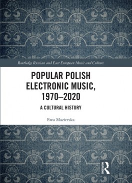 Ewa Mazierska, „Popular Polish Electronic Music, 1970–2020. A Cultural History”, Routledge 2020, 226 stron