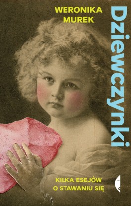 Weronika Murek, „Dziewczynki. Kilka esejów o stawaniu się”. Czarne, 208 stron, w księgarniach od stycznia 2023