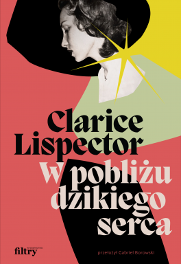 Clarice Lispector, „W pobliżu dzikiego serca”. Przeł. Gabriel Borowski, Filtry, 240 stron stron, w księgarniach od czerwca 2023