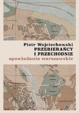 Piotr Wojciechowski, „Przebierańcy i przechodnie. Opowiadania warszawskie”. Biblioteka Słów, 272 strony, w księgarniach od grudnia 2019