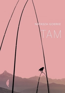 Natasza Goerke, „Tam”. Czarne, 152 strony, w księgarniach od kwietnia 2017