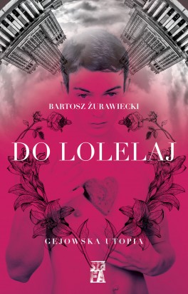 Bartosz Żurawiecki, „Do Lolelaj. Gejowska utopia”. Wydawnictwo Szafa, 256 stron, w księgarniach od lutego 2017