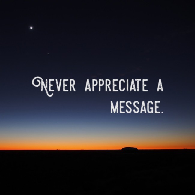 Never appreciate a message.