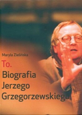 Maryla Zielińska, „To. Biografia Jerzego Grzegorzewskiego”. Teatr Narodowy, 531 i 652 strony, w księgarniach od grudnia 2023