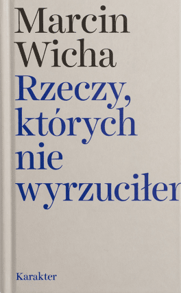 Marcin Wicha, „Rzeczy, których nie wyrzuciłem”. Karakter, 198 stron, w księgarniach od maja 2017