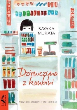 Sayaka Murata, „Dziewczyna z konbini”. Przeł. Dariusz Latoś, Wydawnictwo UJ, 144 strony, w księgarniach od marca 2019