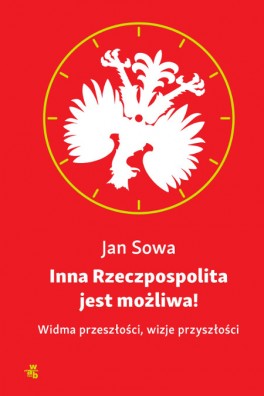 Jan Sowa, „Inna Rzeczpospolita jest możliwa! Widma przeszłości, wizje przyszłości”. W.A.B., 295 stron, w księgarniach od kwietnia 2015