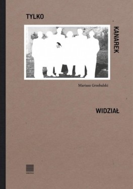 Mariusz Grzebalski, „Tylko kanarek widział”. Warstwy, 72 strony, w księgarniach od lutego 2024