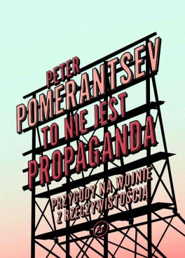 Peter Pomerantsev, „To nie jest propaganda”. Przeł. Aleksandra Paszkowska, Krytyka Polityczna, w księgarniach od października 2020
