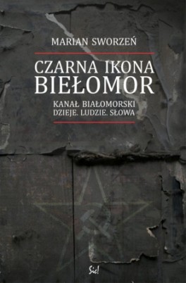 Marian Sworzeń, „Czarna ikona - Biełomor. Kanał Białomorski. Dzieje. Ludzie. Słowa”. Sic!, 708 stron, w księgarniach od listopada 2017