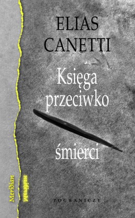 Elias Canetti, „Księga przeciwko śmierci”. Przeł. Maria Przybyłowska, Pogranicze, w księgarniach od lutego 2019