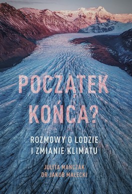 Julita Mańczak, Jakub Małecki, „Początek końca? Rozmowy o lodzie i zmianie klimatu”. Znak Literanova, 320 stron, w księgarniach od stycznia 2021
