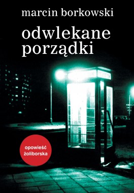 Marcin Borkowski, „Odwlekane porządki”. Lampa i Iskra Boża, 204 strony, w księgarniach od stycznia 2016