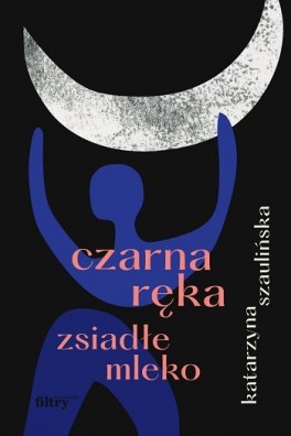 Katarzyna Szaulińska, „Czarna ręka, zsiadłe mleko”. Filtry, 224 strony, w księgarniach od października 2022