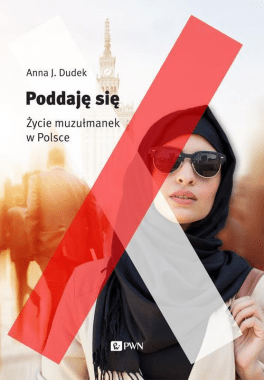 Anna J. Dudek, „Poddaję się. Życie muzułmanek w Polsce”