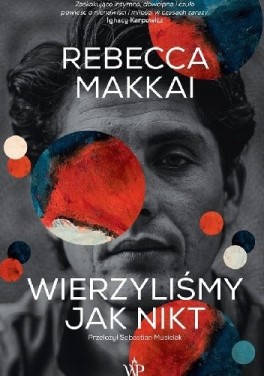Rebecca Makkai, „Wierzyliśmy jak nikt”. Przeł. Sebastian Musielak, Wydawnictwo Poznańskie, 624 strony, w księgarniach od kwietnia 2020