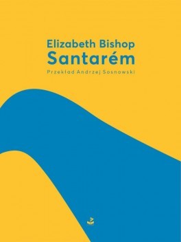Elizabeth Bishop, „Santarém”. Przeł. Andrzej Sosnowski, Biuro Literackie, 100 stron, w księgarniach od listopada 2018