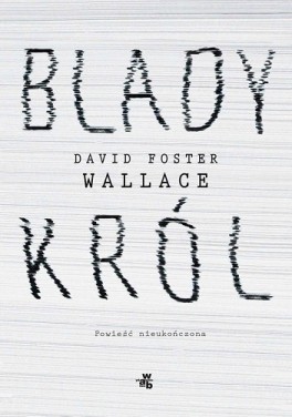 David Foster Wallace, „Blady król”. Przeł. Mikołaj Denderski, 592 strony, w księgarniach od kwietnia 2019