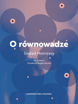 Sinéad Morrissey, „O równowadze”. Przeł. Magda Heydel, Europejski Poeta Wolności, 156 stron, w księgarniach od czerwca 2020