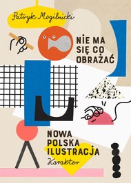 Patryk Mogilnicki, „Nie ma się co obrażać. Nowa polska ilustracja”. Karakter,  320 stron, w księgarniach od września 2017.
