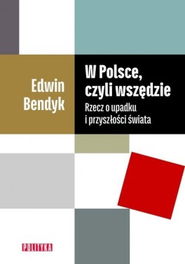 Edwin Bendyk, „W Polsce, czyli wszędzie. Rzecz o upadku i przyszłości świata”