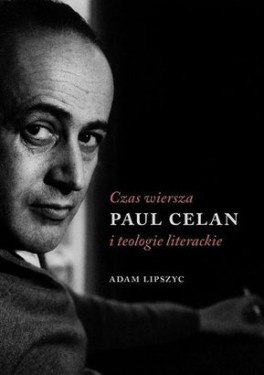 Adam Lipszyc, „Czas wiersza. Paul Celan i teologie literackie”. Austeria, 204 strony, w księgarniach od maja 2015