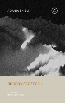 Adania Shibli, „Drobny szczegół”. Przeł. Hanna Jankowska, Drzazgi, 120 stron, w księgarniach od listopada 2023