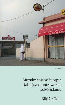 Nilüfer Göle, „Muzułmanie w Europie. Dzisiejsze kontrowersja wokół islamu”. Przeł. Maryna Ochab, Karakter, 320 stron, w księgarniach od września 2016