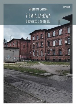 Magdalena Okraska, „Ziemia jałowa. Opowieść o Zagłębiu”. Trzecia Strona, 264 strony, w księgarniach od listopada 2018