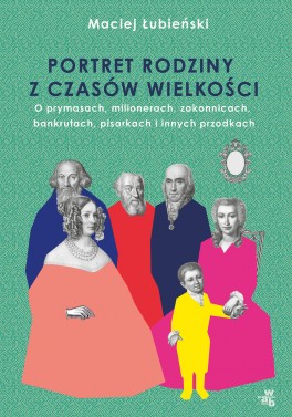 Maciej Łubieński, „Łubieńscy. Portret rodziny z czasów wielkości”. W.A.B., 320 stron, w księgarniach od września 2020