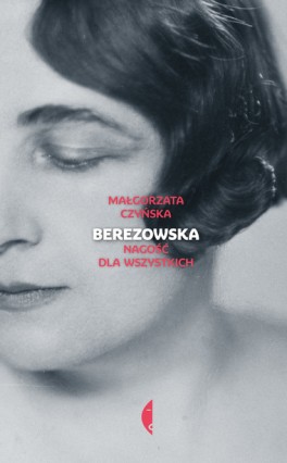 Małgorzata Czyńska, Berezowska. Nagość dla wszystkich. Wydawnictwo Czarne, 240 str., w księgarniach od września 2018