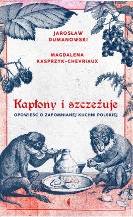 Magdalena Kasprzyk-Chevriaux , Jarosław Dumanowski, „Kapłony i szczeżuje. Opowieść o zapomnianej kuchni polskiej”, Wydawnictwo Czarne 2018