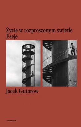 Jacek Gutorow, „Życie w rozproszonym świetle. Eseje”. Ossolineum, 320 stron, w księgarniach  od września 2016