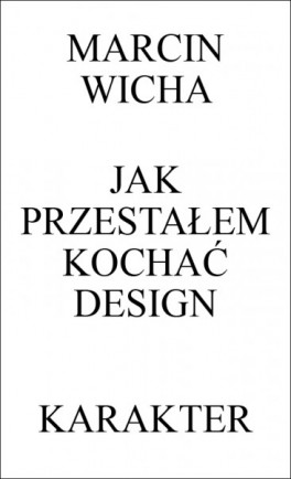 Marcin Wicha „Jak przestałem kochać design”. Karakter, 264 str., w księgarniach od 16 marca 2015