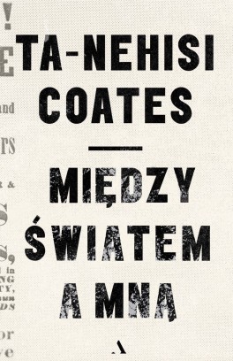 Ta-Nehisi Coates, „Między mną a światem”. Przeł. Dariusz Żukowski, Agora, 220 stron, w księgarniach od maja 2021