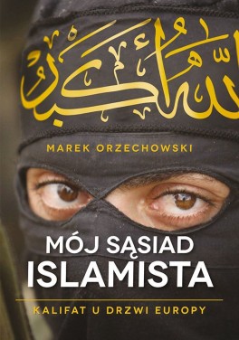 Marek Orzechowski, „Mój sąsiad islamista. Kalifat u drzwi Europy”. Muza, 256 stron, w księgarniach od maja 2015