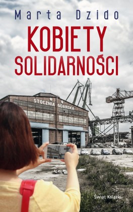 Marta Dzido, „Kobiety Solidarności”. Świat Książki, 240 stron, w księgarniach od września 2016