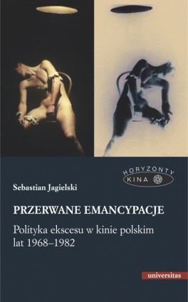 Sebastian Jagielski: „Przerwane emancypacje. Polityka ekscesu w kinie polskim lat 1968-1982”. UNIVERSITAS 2021