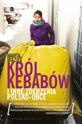 Marta Mazuś, „Król kebabów i inne zderzenia polsko-obce“. Wielka Litera, 256 stron, w księgarniach od września 2015