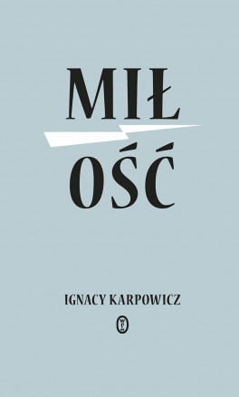 Ignacy Karpowicz, „Miłość”. Wydawnictwo Literackie, 292 strony, w księgarniach od listopada 2017