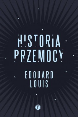 Édouard Louis, „Historia przemocy”. Przeł. Justyna Polachowska, Pauza, 192 strony, w księgarniach od sierpnia 2018