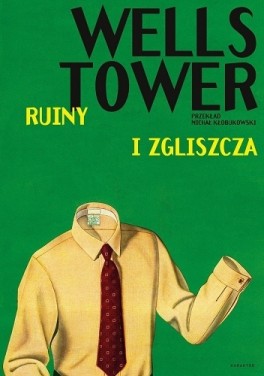 Wells Tower, Ruiny i zgliszcza. Karakter, 280 stron, w księgarniach od maja 2017