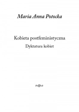 Maria Anna Potocka, „Kobieta postfeministyczna. Dyktatura kobiet”. Austeria, 120 stron, w księgarniach od stycznia 2023