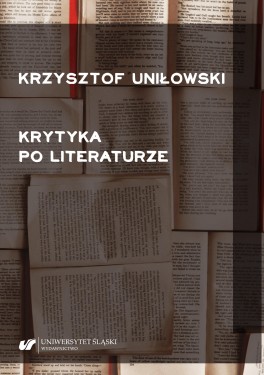 Krzysztof Uniłowski, „Krytyka po literaturze”. Wydawnictwo Uniwersytetu Śląskiego, 256 stron, w księgarniach od grudnia 2020