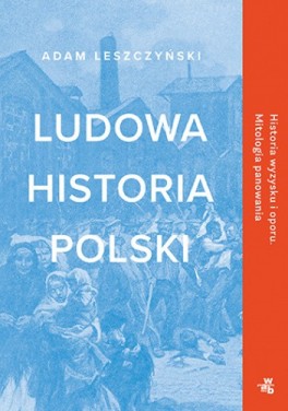 Adam Leszczyński, „Ludowa historia Polski”. W.A.B. 672 strony, w księgarniach od listopada 2020