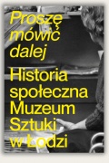 „Zmiana ekspozycji”, Arsenał i „Proszę mówić dalej. Historia społeczna Muzeum Sztuki w Łodzi”